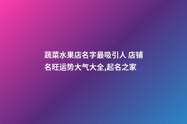 蔬菜水果店名字最吸引人 店铺名旺运势大气大全,起名之家-第1张-店铺起名-玄机派